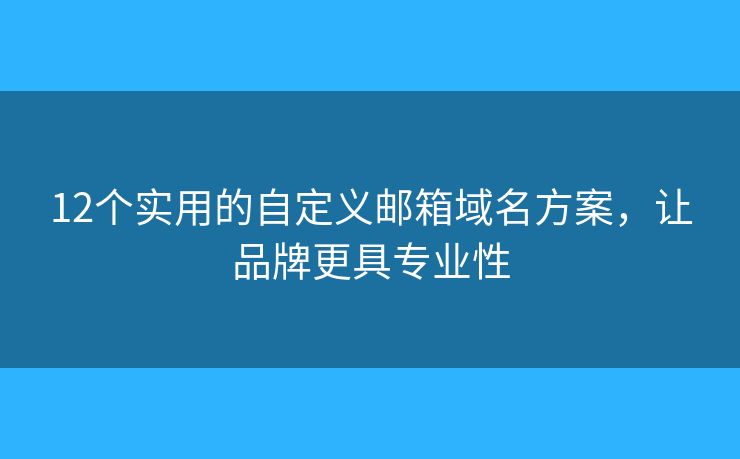12個(gè)實(shí)用的自定義郵箱域名方案，讓品牌更具專(zhuān)業(yè)性