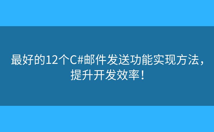 最好的12個(gè)C#郵件發(fā)送功能實(shí)現(xiàn)方法，提升開(kāi)發(fā)效率！