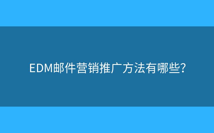 EDM郵件營銷推廣方法有哪些？