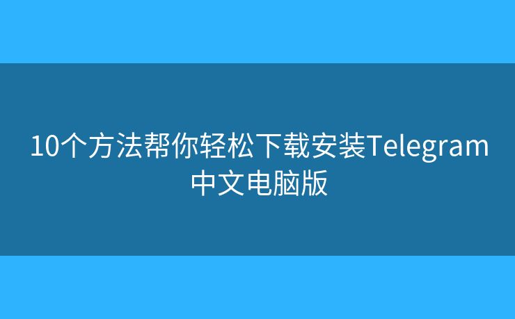 10個(gè)方法幫你輕松下載安裝Telegram中文電腦版