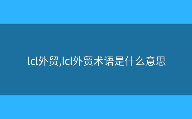 lcl外貿(mào),lcl外貿(mào)術(shù)語(yǔ)是什么意思