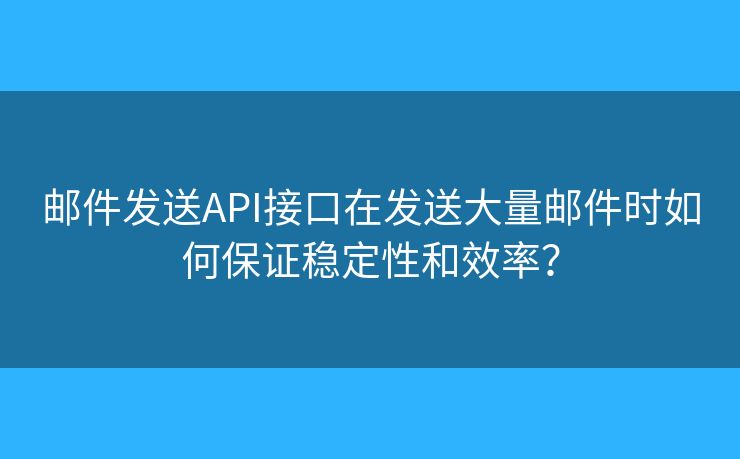 郵件發(fā)送API接口在發(fā)送大量郵件時(shí)如何保證穩(wěn)定性和效率？