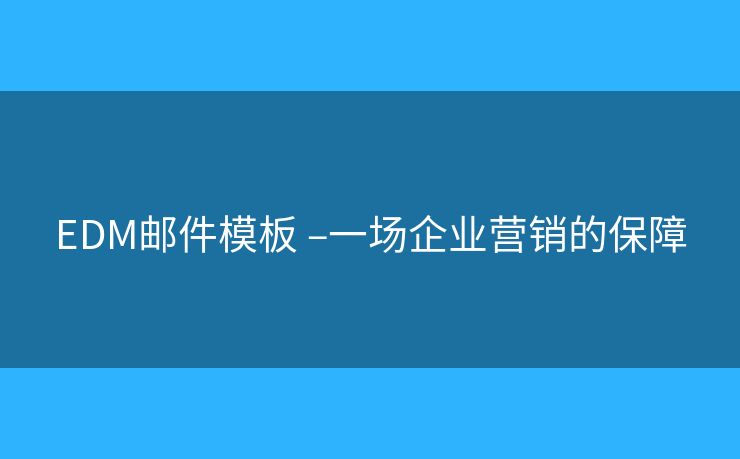 EDM郵件模板 –一場企業(yè)營銷的保障