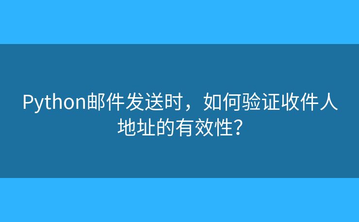 Python郵件發(fā)送時(shí)，如何驗(yàn)證收件人地址的有效性？