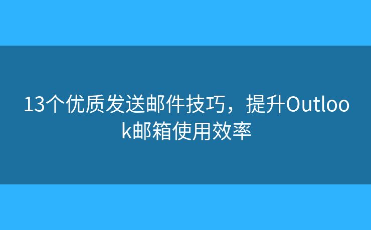 13個優(yōu)質(zhì)發(fā)送郵件技巧，提升Outlook郵箱使用效率