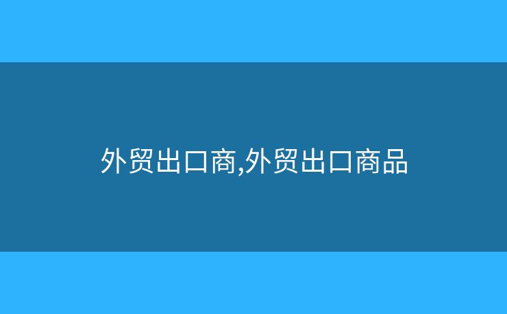 外貿(mào)出口商,外貿(mào)出口商品