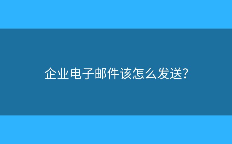 企業(yè)電子郵件該怎么發(fā)送？