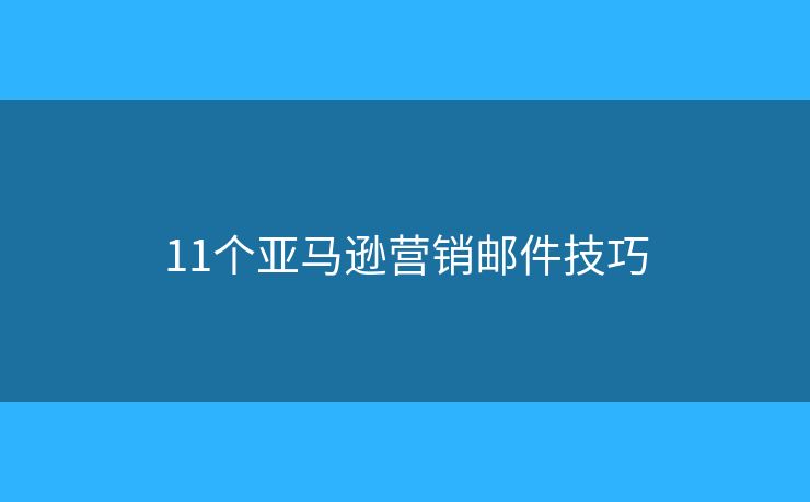11個亞馬遜營銷郵件技巧