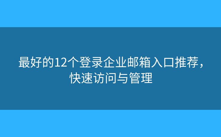 最好的12個登錄企業(yè)郵箱入口推薦，快速訪問與管理