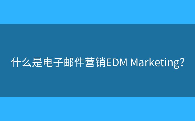 什么是電子郵件營銷EDM Marketing？