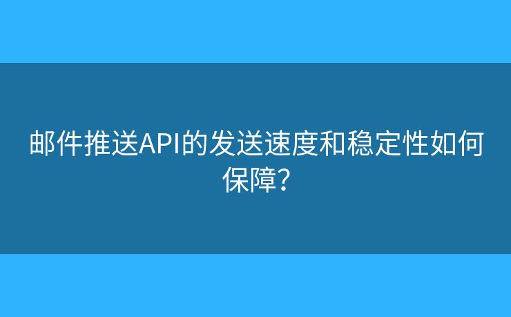 郵件推送API的發(fā)送速度和穩(wěn)定性如何保障？