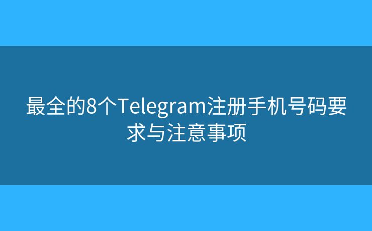 最全的8個Telegram注冊手機號碼要求與注意事項