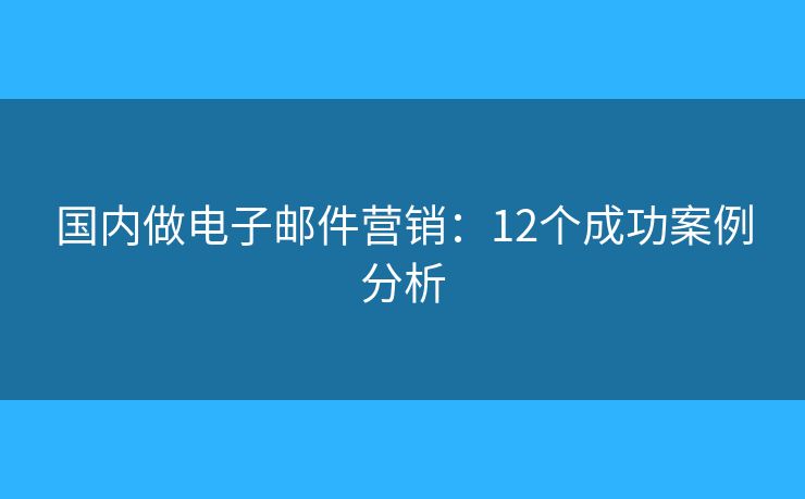 國內(nèi)做電子郵件營銷：12個(gè)成功案例分析