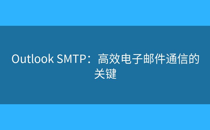 Outlook SMTP：高效電子郵件通信的關(guān)鍵