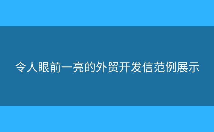 令人眼前一亮的外貿(mào)開發(fā)信范例展示