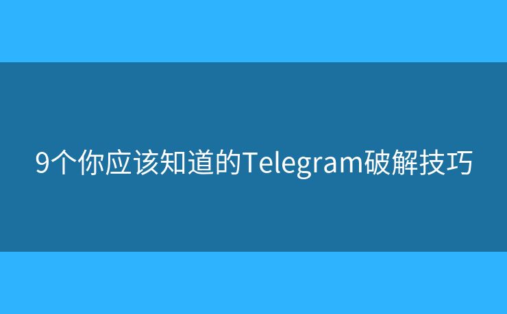 9個(gè)你應(yīng)該知道的Telegram破解技巧