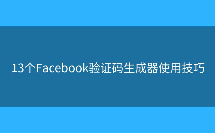 13個(gè)Facebook驗(yàn)證碼生成器使用技巧